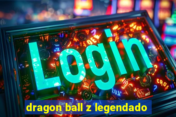 dragon ball z legendado